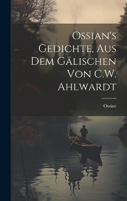 Ossian's Gedichte, Aus Dem Gälischen Von C.W. Ahlwardt -  Ossian