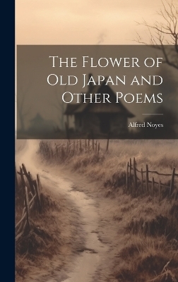 The Flower of Old Japan and Other Poems - Alfred Noyes