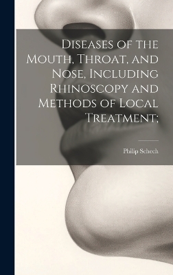 Diseases of the Mouth, Throat, and Nose, Including Rhinoscopy and Methods of Local Treatment; - Philip Schech