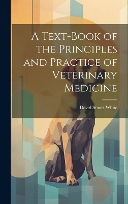 A Text-book of the Principles and Practice of Veterinary Medicine - David Stuart White