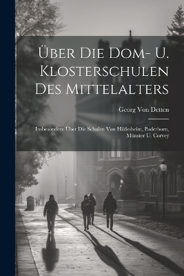 Über Die Dom- U. Klosterschulen Des Mittelalters - Georg Von Detten