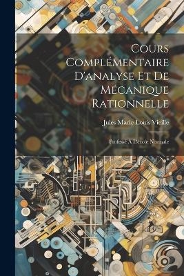 Cours Complémentaire D'analyse Et De Mécanique Rationnelle - Jules Marie Louis Vieille