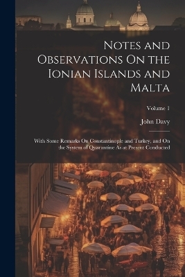 Notes and Observations On the Ionian Islands and Malta - John Davy