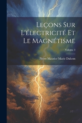 Leçons Sur L'électricité Et Le Magnétisme; Volume 3 - Pierre Maurice Marie Duhem