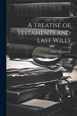 A Treatise of Testaments and Last Wills - Henry Swinburne