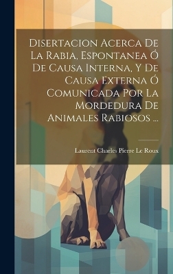 Disertacion Acerca De La Rabia, Espontanea Ó De Causa Interna, Y De Causa Externa Ó Comunicada Por La Mordedura De Animales Rabiosos ... - 