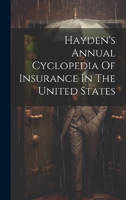 Hayden's Annual Cyclopedia Of Insurance In The United States -  Anonymous