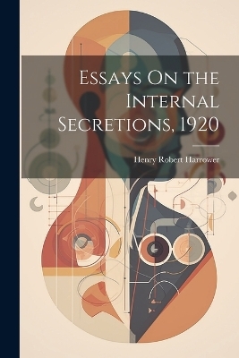 Essays On the Internal Secretions, 1920 - Henry Robert Harrower