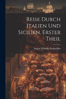 Reise Durch Italien Und Sicilien, Erster Theil - August Wilhelm Kephalides