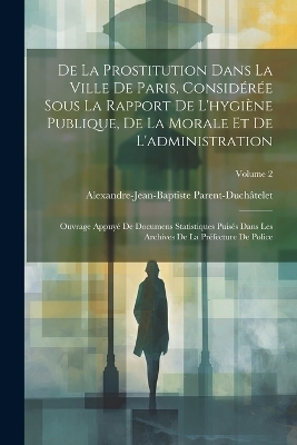 De La Prostitution Dans La Ville De Paris, Considérée Sous La Rapport De L'hygiène Publique, De La Morale Et De L'administration - Alexandre-Jean-Bapti Parent-Duchâtelet