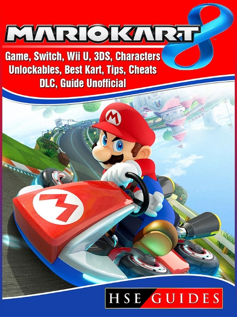 Mario Kart 8 Game, Switch, Wii U, 3DS, Characters, Unlockables, Best Kart, Tips, Cheats, DLC, Guide Unofficial -  HSE Guides