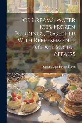 Ice Creams, Water Ices, Frozen Puddings, Together With Refreshments For All Social Affairs - 