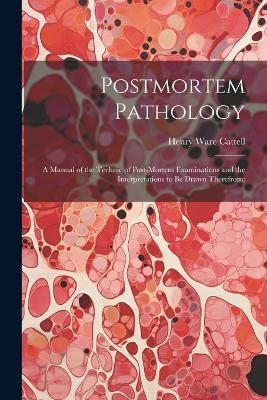 Postmortem Pathology; a Manual of the Technic of Post-mortem Examinations and the Interpretations to Be Drawn Therefrom; - 