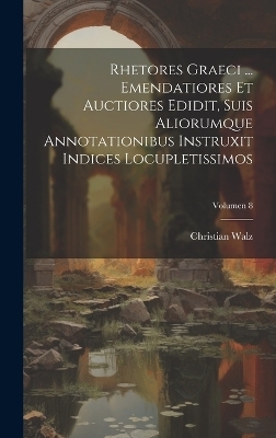 Rhetores graeci ... Emendatiores et auctiores edidit, suis aliorumque annotationibus instruxit indices locupletissimos; Volumen 8 - Christian 1802-1857 Walz