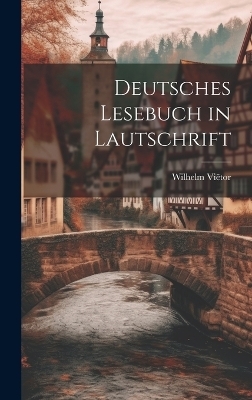 Deutsches Lesebuch in Lautschrift - Wilhelm Viëtor