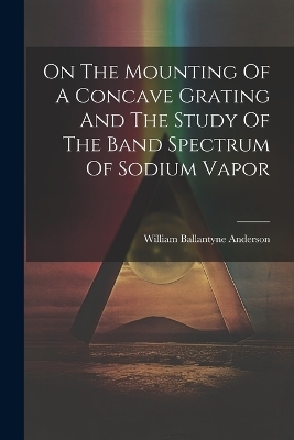 On The Mounting Of A Concave Grating And The Study Of The Band Spectrum Of Sodium Vapor - William Ballantyne Anderson