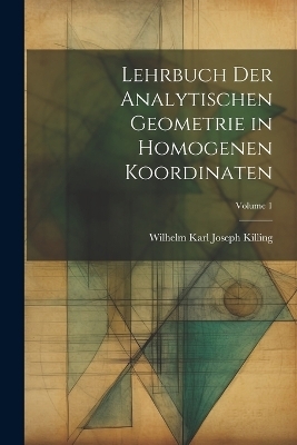 Lehrbuch der analytischen Geometrie in homogenen Koordinaten; Volume 1 - Wilhelm Karl Joseph Killing