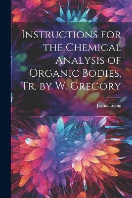 Instructions for the Chemical Analysis of Organic Bodies, Tr. by W. Gregory - Justus Liebig