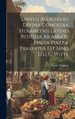 Dantis Allighierii Divina Comoedia Hexametris Latinis Reddita Ab Abbate Dalla Piazza, Praefatus Est [and Ed.] C. Witte - Dante Alighieri