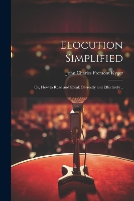 Elocution Simplified; or, How to Read and Speak Correctly and Effectively .. - 