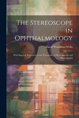 The Stereoscope in Ophthalmology - David Washburn Wells