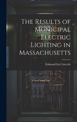 The Results of Municipal Electric Lighting in Massachusetts - Edmond Earl Lincoln
