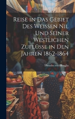 Reise in das Gebiet des weissen Nil und seiner westlichen Zuflüsse in den Jahren 1862-1864 - 