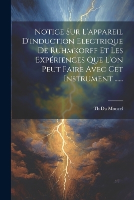 Notice Sur L'appareil D'induction Electrique De Ruhmkorff Et Les Expériences Que L'on Peut Faire Avec Cet Instrument ...... - 