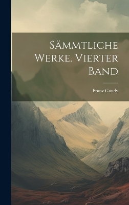 Sämmtliche Werke. Vierter Band - Franz Gaudy