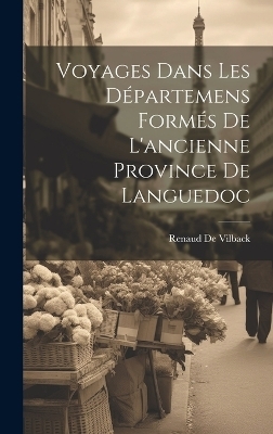 Voyages Dans Les Départemens Formés De L'ancienne Province De Languedoc - Renaud De Vilback