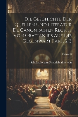 Die geschichte der quellen und literatur de canonischen rechts von Gratian bis auf die gegenwart Part. 2-3; Volume 3 - 