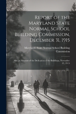 Report of the Maryland State Normal School Building Commission, December 31, 1915 - 