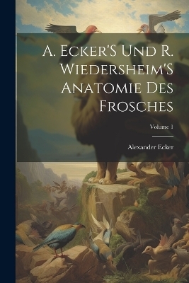 A. Ecker'S Und R. Wiedersheim'S Anatomie Des Frosches; Volume 1 - Alexander Ecker