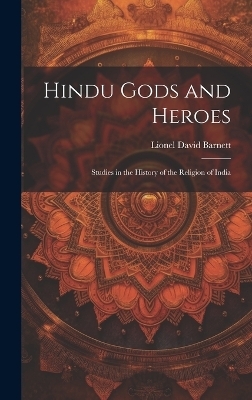 Hindu Gods and Heroes; Studies in the History of the Religion of India - Lionel David Barnett