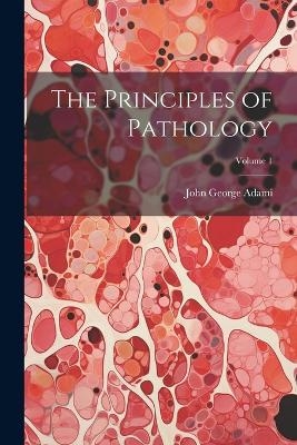 The Principles of Pathology; Volume 1 - John George Adami