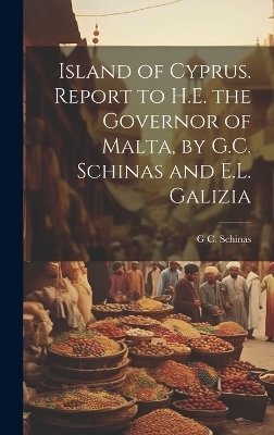 Island of Cyprus. Report to H.E. the Governor of Malta, by G.C. Schinas and E.L. Galizia - G C Schinas
