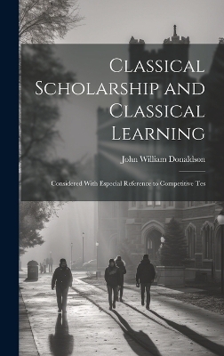 Classical Scholarship and Classical Learning - John William Donaldson