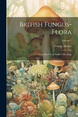 British Fungus-Flora - George Massee