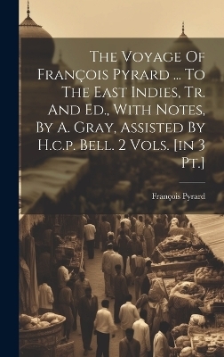 The Voyage Of François Pyrard ... To The East Indies, Tr. And Ed., With Notes, By A. Gray, Assisted By H.c.p. Bell. 2 Vols. [in 3 Pt.] - François Pyrard