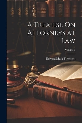 A Treatise On Attorneys at Law; Volume 1 - Edward Mark Thornton