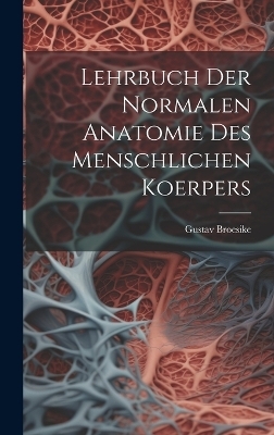 Lehrbuch Der Normalen Anatomie Des Menschlichen Koerpers - Gustav Broesike