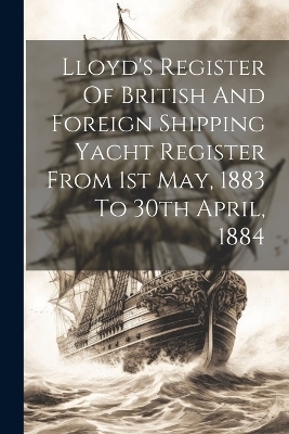 Lloyd's Register Of British And Foreign Shipping Yacht Register From 1st May, 1883 To 30th April, 1884 -  Anonymous