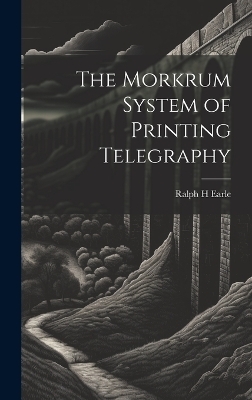 The Morkrum System of Printing Telegraphy - Ralph H Earle