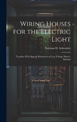 Wiring Houses for the Electric Light; Together With Special References to low Voltage Battery Systems - Norman H Schneider