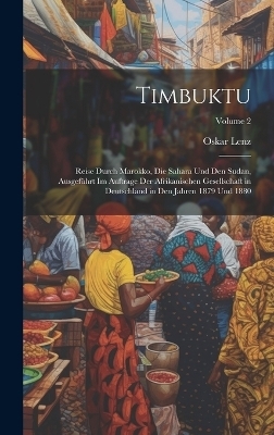 Timbuktu; Reise durch Marokko, die Sahara und den Sudan, ausgeführt im Auftrage der Afrikanischen Gesellschaft in Deutschland in den Jahren 1879 und 1880; Volume 2 - Oskar Lenz