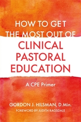 How to Get the Most Out of Clinical Pastoral Education - Gordon J. Hilsman D.Min