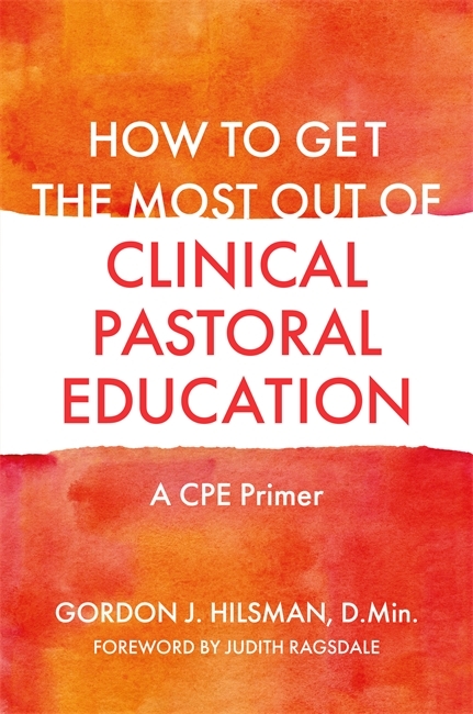 How to Get the Most Out of Clinical Pastoral Education - Gordon J. Hilsman D.Min