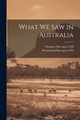 What We Saw in Australia - Florence Davenport Hill, Rosamond Davenport Hill