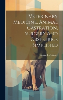 Veterinary Medicine, Animal Castration, Surgery And Obstetrics Simplified - Conkey Leonard L