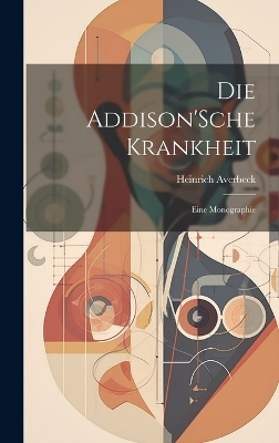 Die Addison'Sche Krankheit; Eine Monographie - Heinrich Averbeck